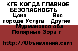 КГБ-КОГДА ГЛАВНОЕ БЕЗОПАСНОСТЬ-1 › Цена ­ 110 000 - Все города Услуги » Другие   . Мурманская обл.,Полярные Зори г.